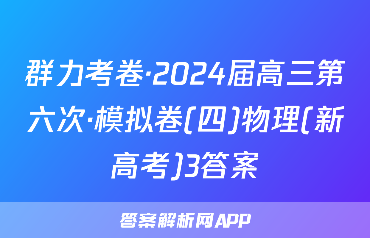 群力考卷·2024届高三第六次·模拟卷(四)物理(新高考)3答案