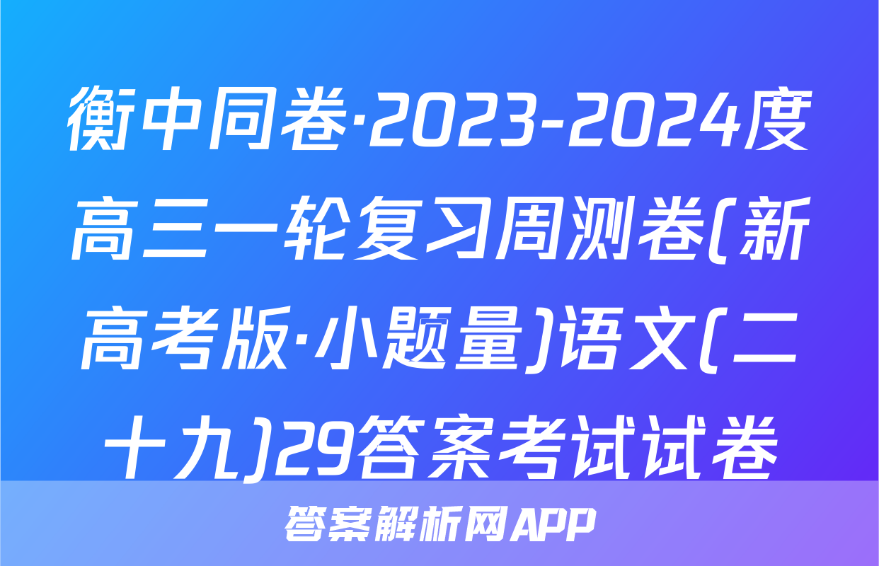 衡中同卷·2023-2024度高三一轮复习周测卷(新高考版·小题量)语文(二十九)29答案考试试卷