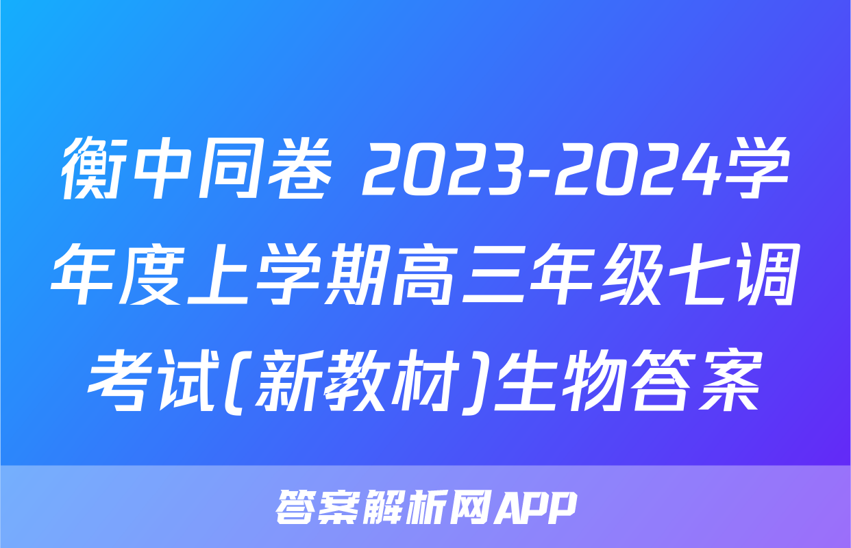 衡中同卷 2023-2024学年度上学期高三年级七调考试(新教材)生物答案