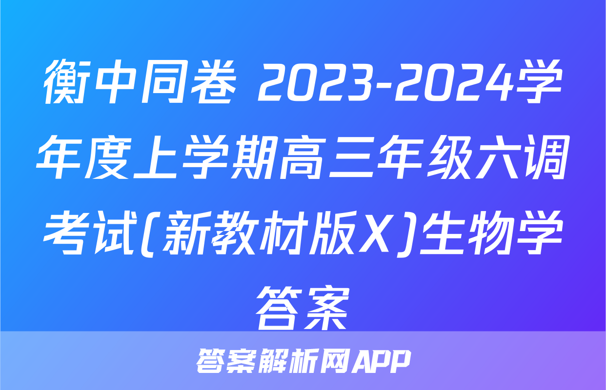 衡中同卷 2023-2024学年度上学期高三年级六调考试(新教材版X)生物学答案