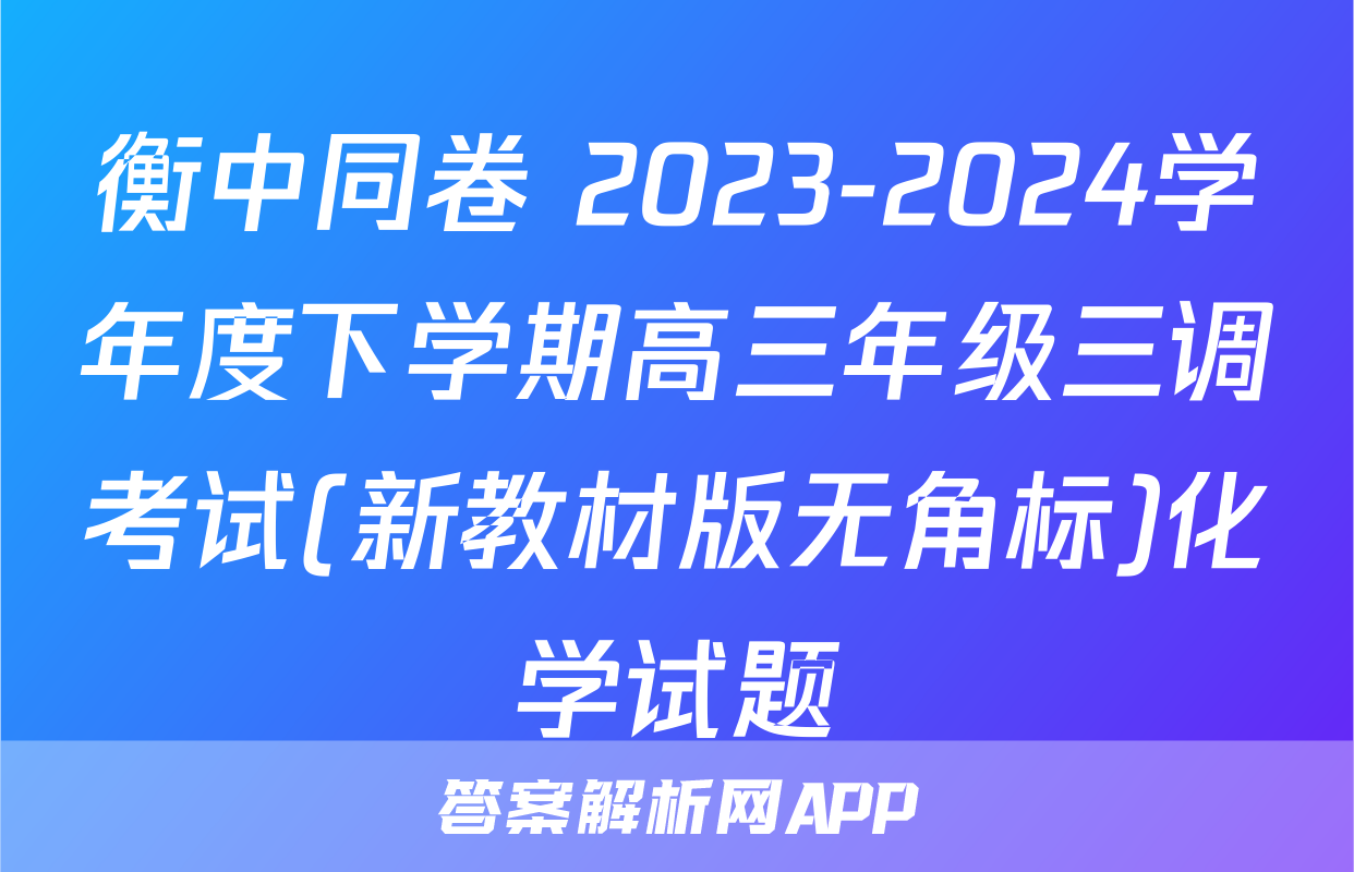 衡中同卷 2023-2024学年度下学期高三年级三调考试(新教材版无角标)化学试题