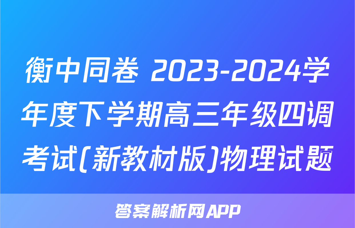衡中同卷 2023-2024学年度下学期高三年级四调考试(新教材版)物理试题