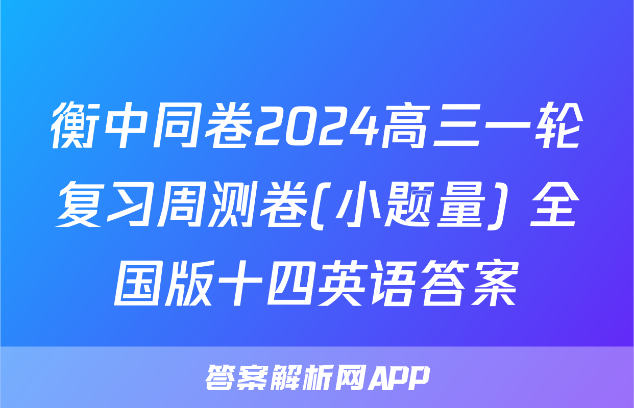 衡中同卷2024高三一轮复习周测卷(小题量) 全国版十四英语答案