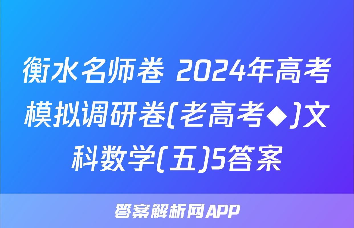 衡水名师卷 2024年高考模拟调研卷(老高考◆)文科数学(五)5答案
