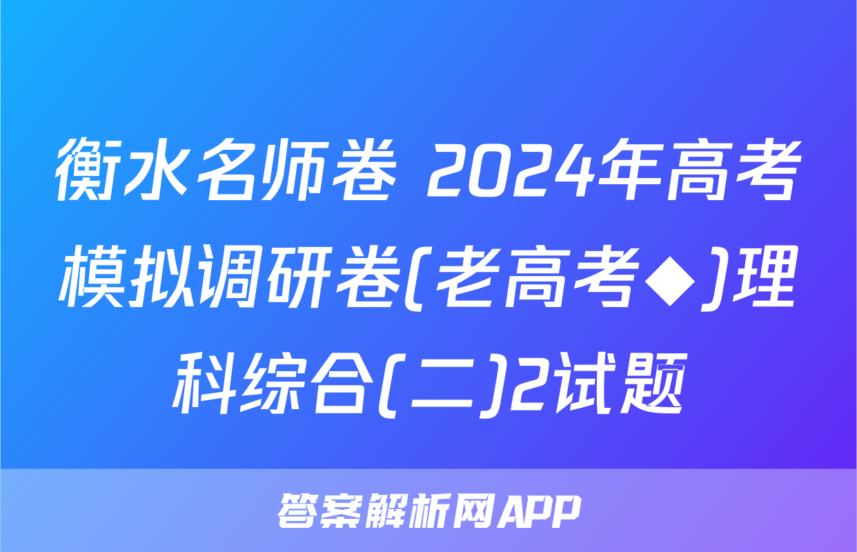 衡水名师卷 2024年高考模拟调研卷(老高考◆)理科综合(二)2试题