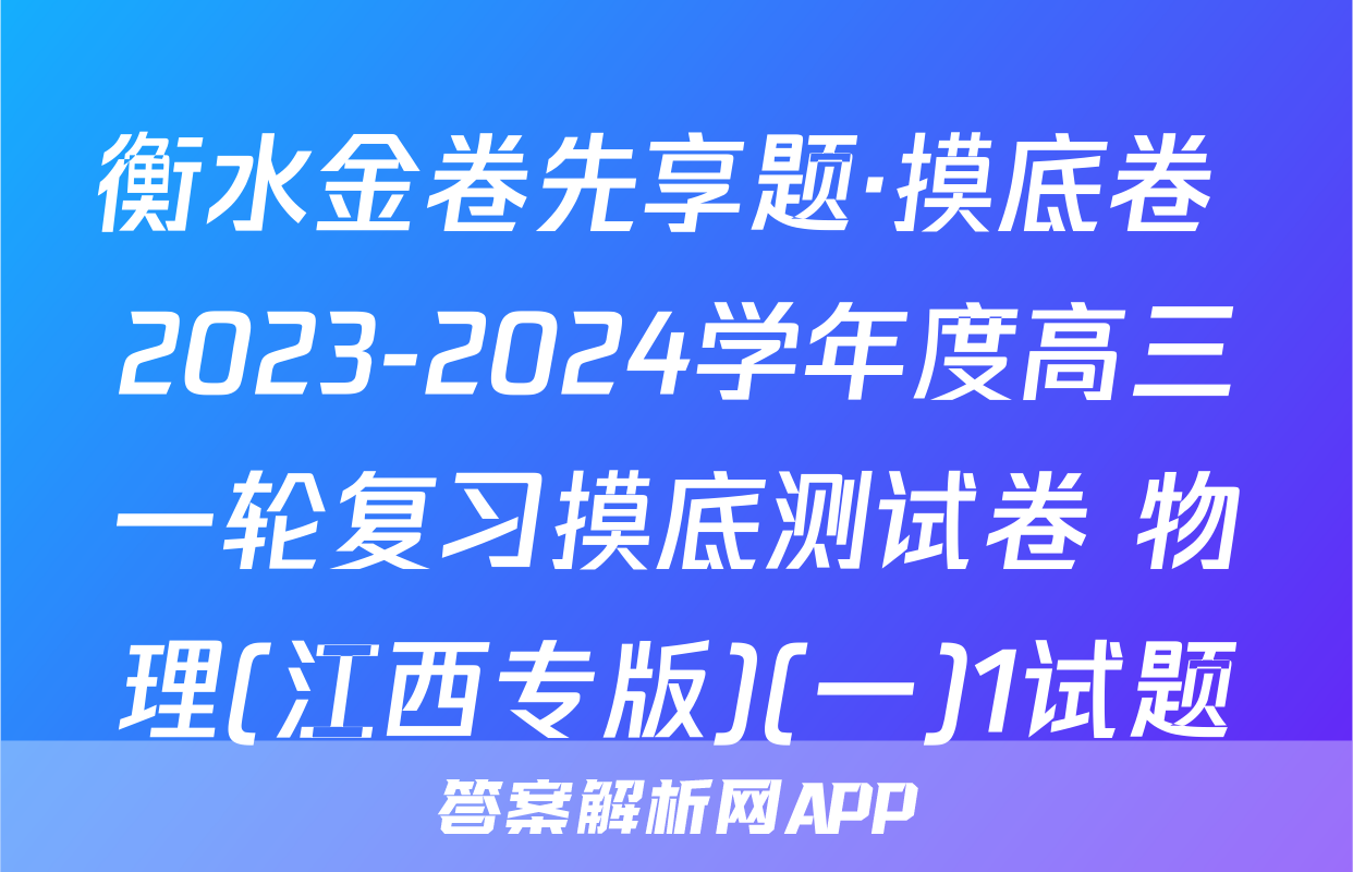 衡水金卷先享题·摸底卷 2023-2024学年度高三一轮复习摸底测试卷 物理(江西专版)(一)1试题