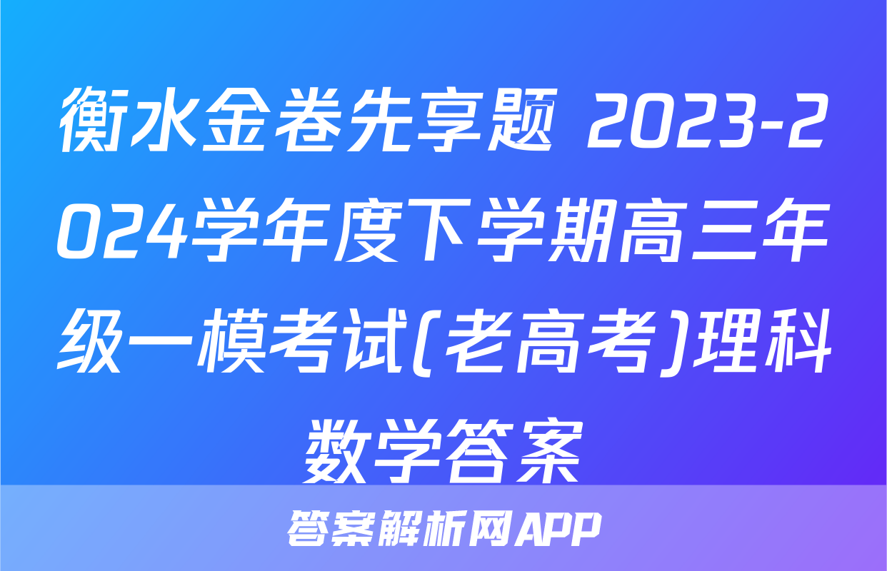 衡水金卷先享题 2023-2024学年度下学期高三年级一模考试(老高考)理科数学答案