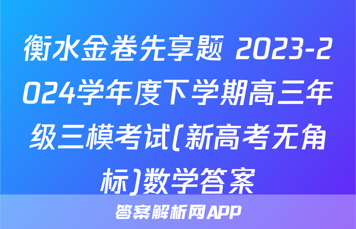 衡水金卷先享题 2023-2024学年度下学期高三年级三模考试(新高考无角标)数学答案