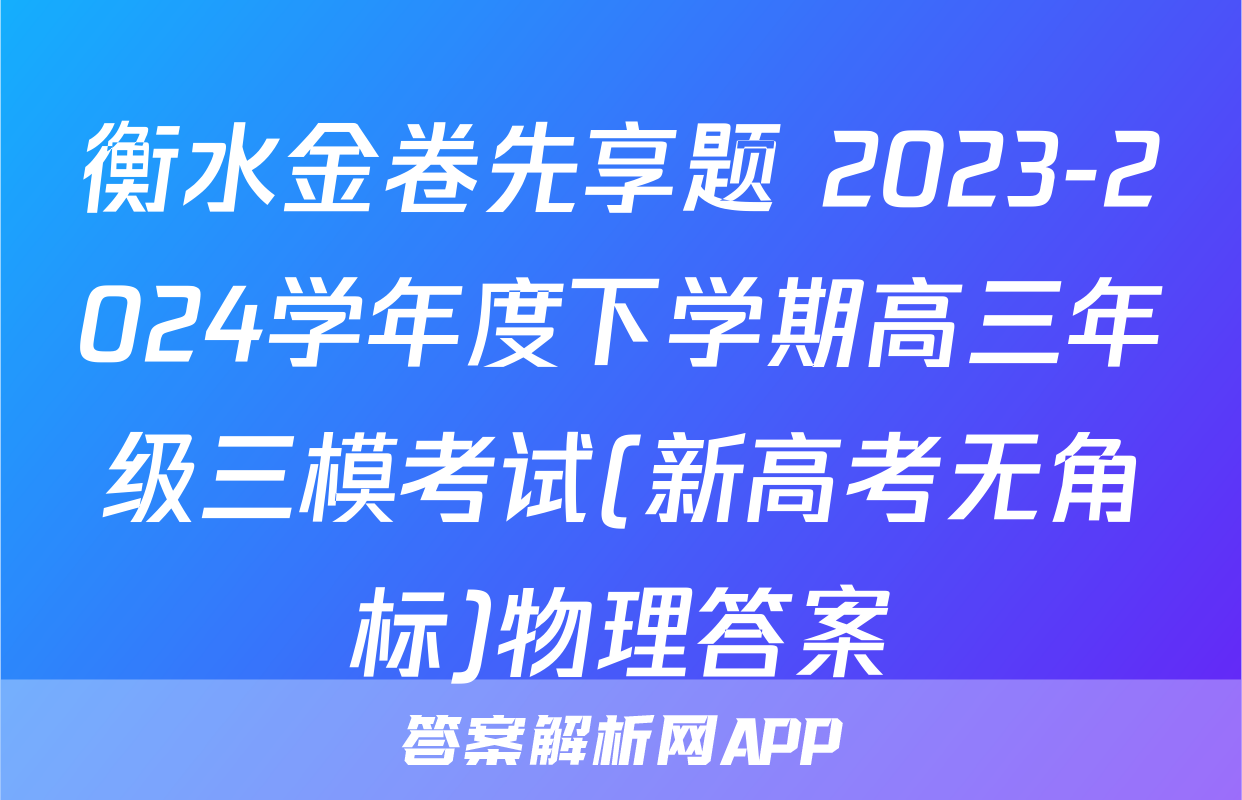 衡水金卷先享题 2023-2024学年度下学期高三年级三模考试(新高考无角标)物理答案