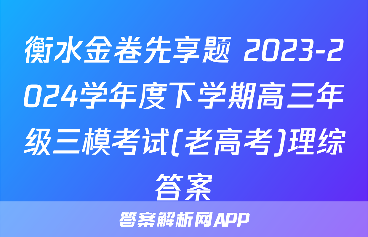 衡水金卷先享题 2023-2024学年度下学期高三年级三模考试(老高考)理综答案