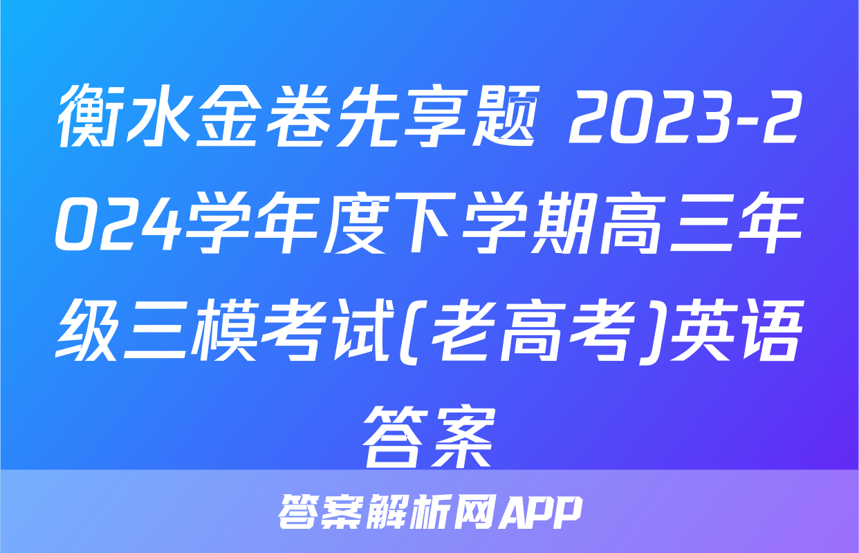 衡水金卷先享题 2023-2024学年度下学期高三年级三模考试(老高考)英语答案