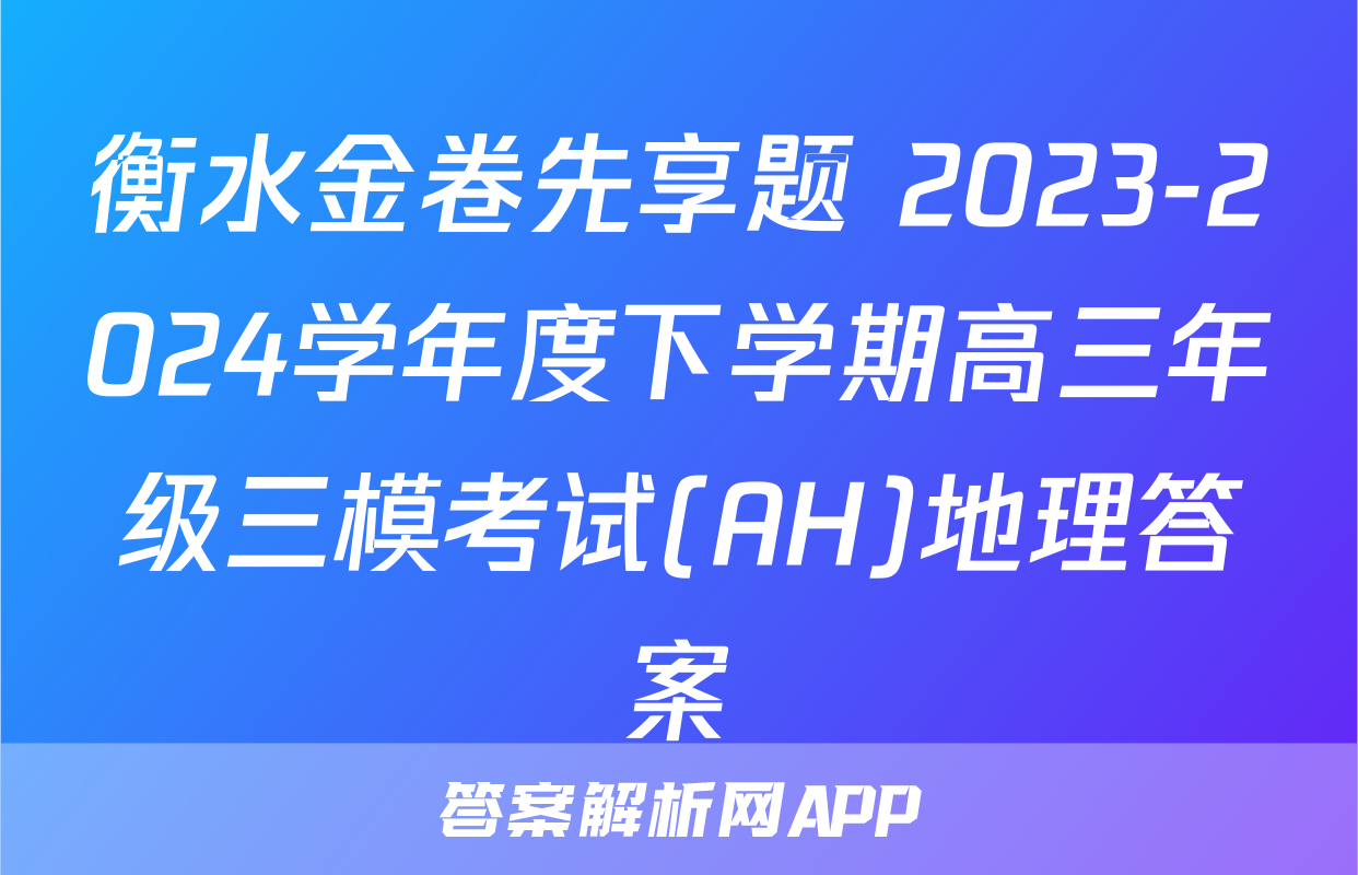 衡水金卷先享题 2023-2024学年度下学期高三年级三模考试(AH)地理答案