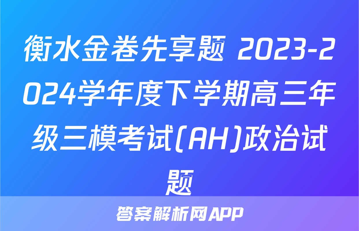 衡水金卷先享题 2023-2024学年度下学期高三年级三模考试(AH)政治试题