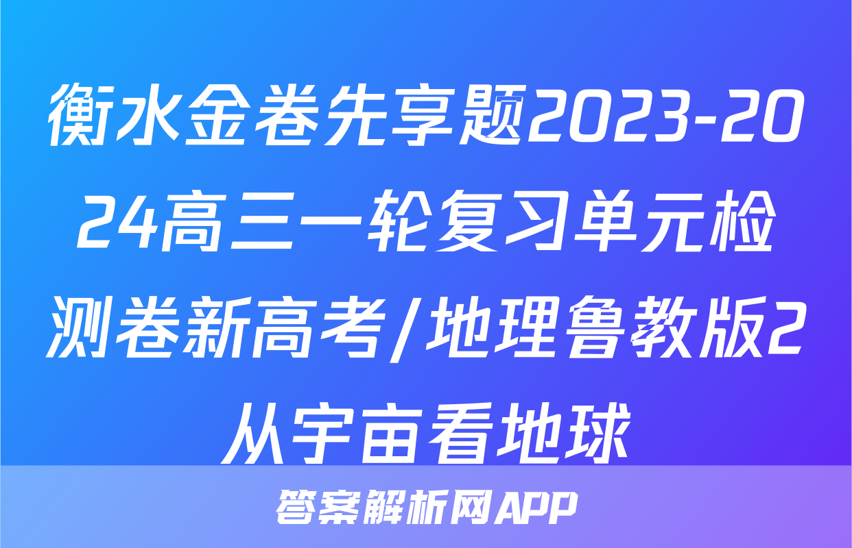 衡水金卷先享题2023-2024高三一轮复习单元检测卷新高考/地理鲁教版2从宇亩看地球