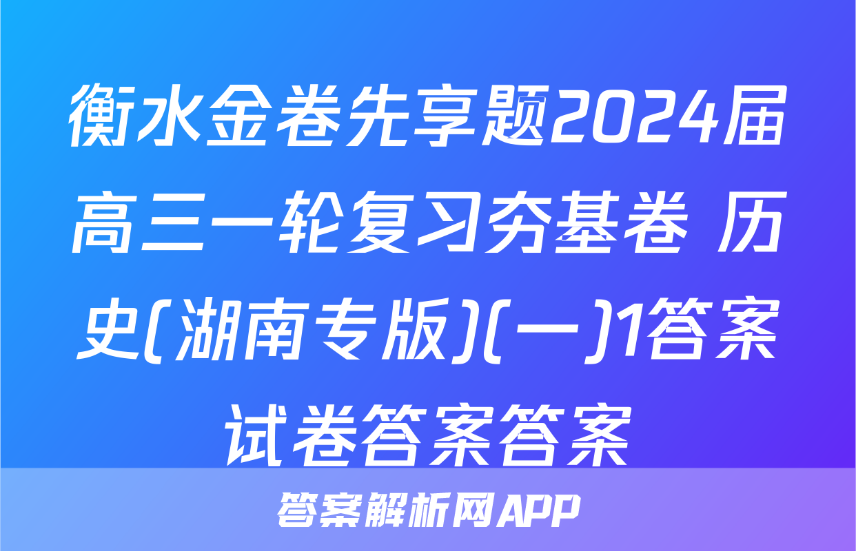 衡水金卷先享题2024届高三一轮复习夯基卷 历史(湖南专版)(一)1答案试卷答案答案