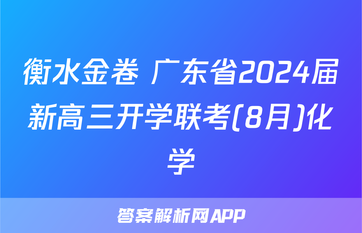 衡水金卷 广东省2024届新高三开学联考(8月)化学
