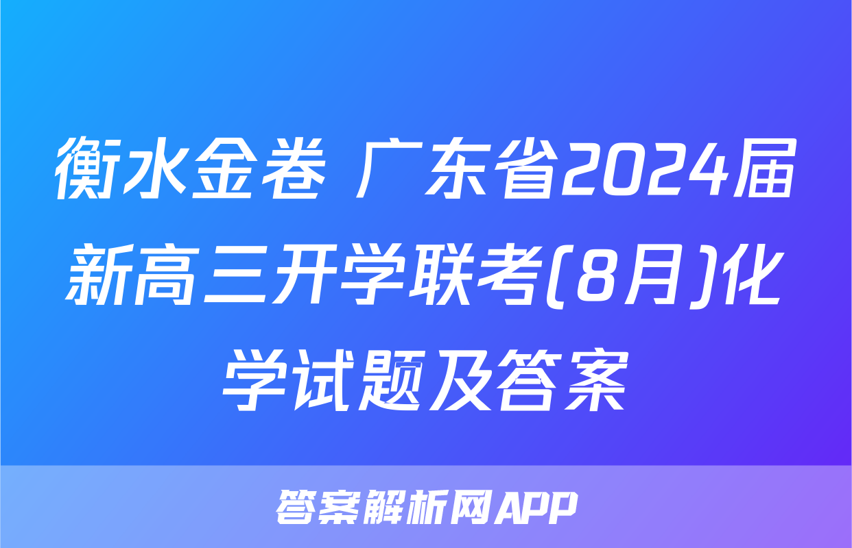 衡水金卷 广东省2024届新高三开学联考(8月)化学试题及答案
