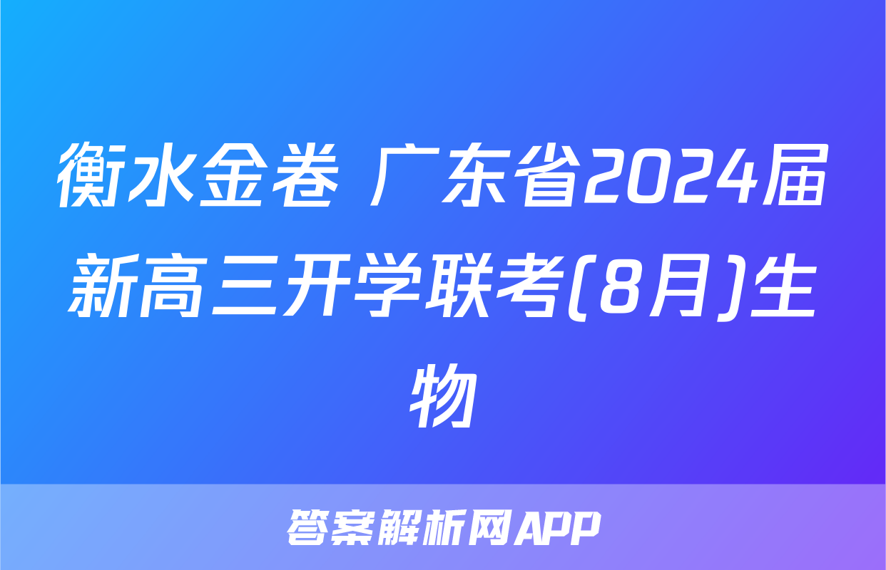 衡水金卷 广东省2024届新高三开学联考(8月)生物