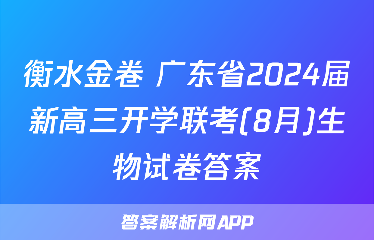 衡水金卷 广东省2024届新高三开学联考(8月)生物试卷答案