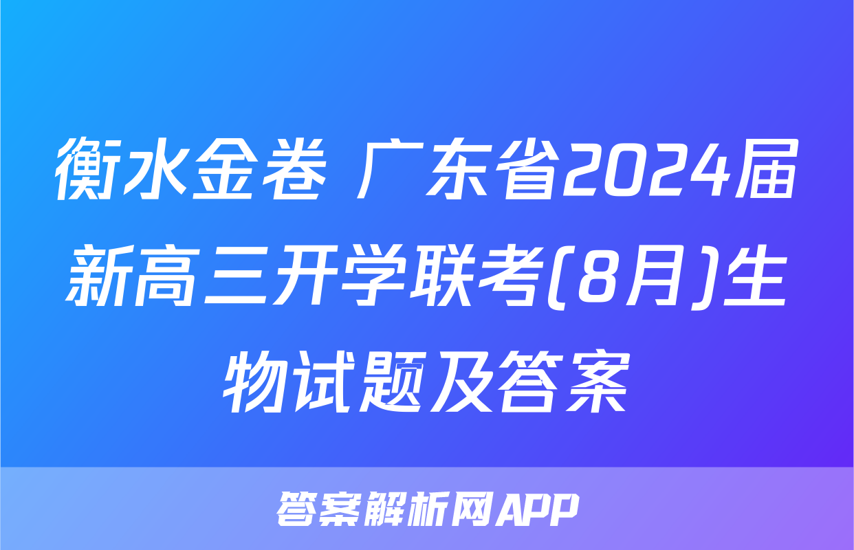 衡水金卷 广东省2024届新高三开学联考(8月)生物试题及答案