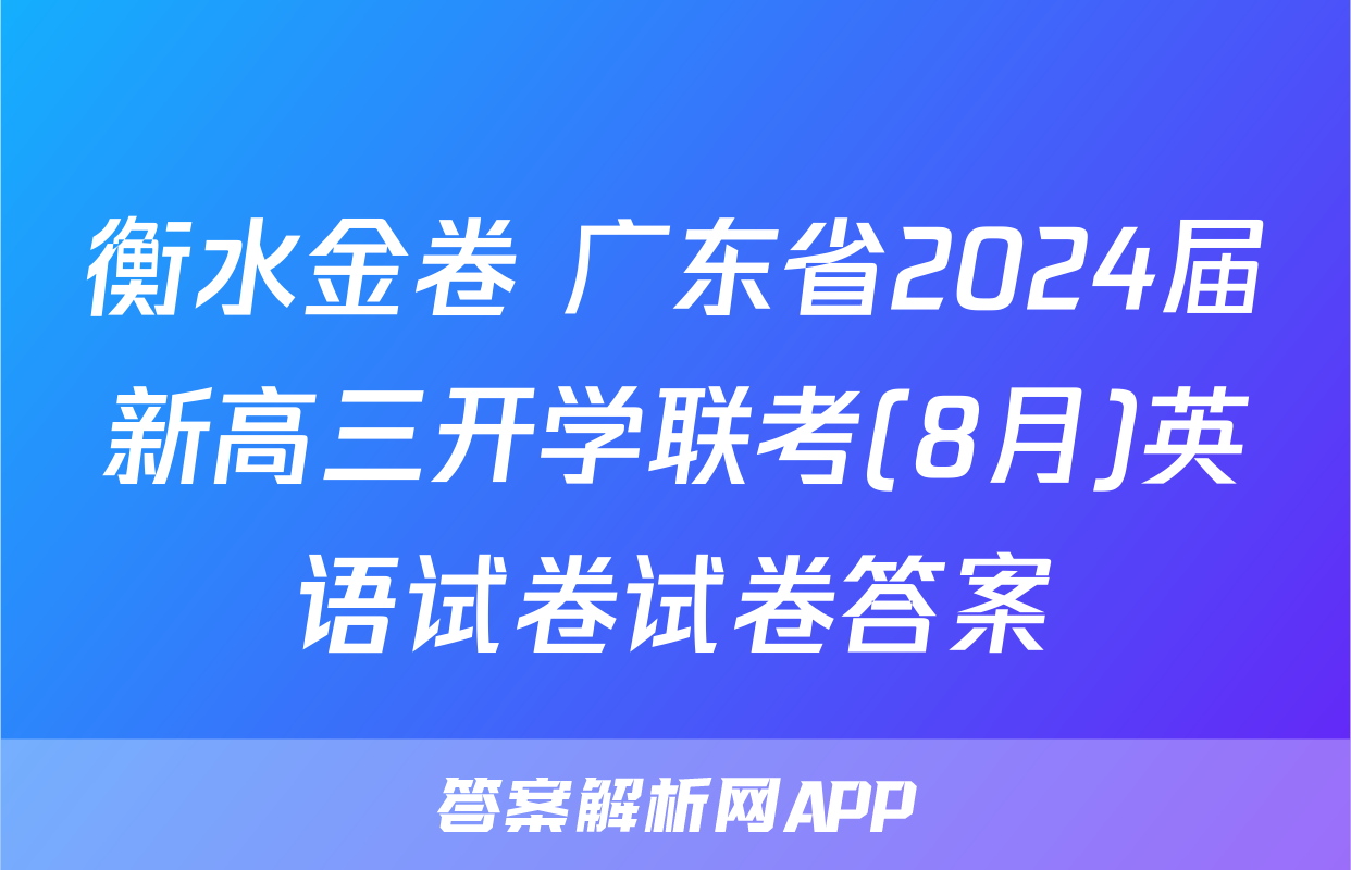 衡水金卷 广东省2024届新高三开学联考(8月)英语试卷试卷答案