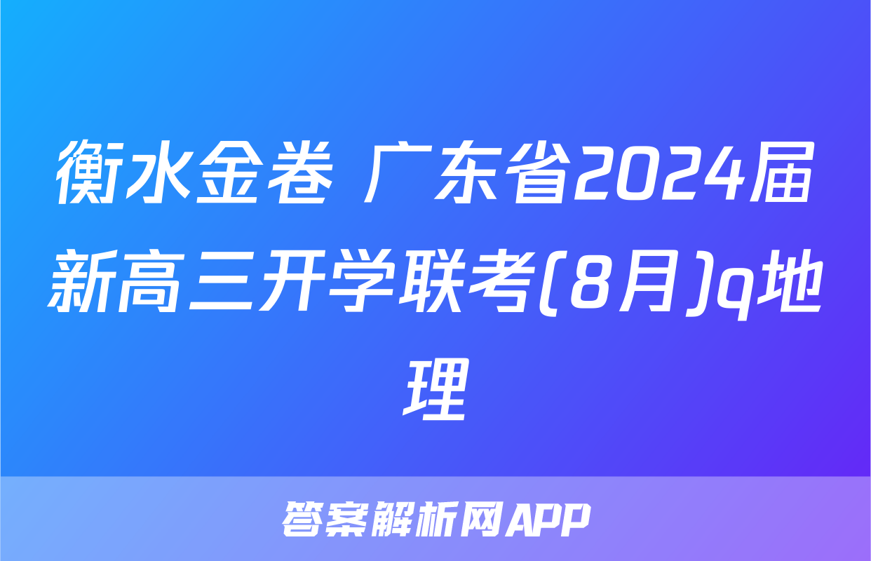 衡水金卷 广东省2024届新高三开学联考(8月)q地理