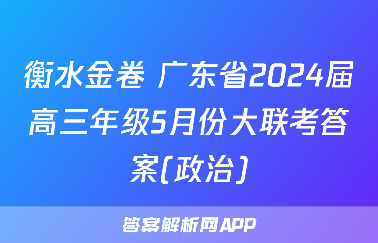 衡水金卷 广东省2024届高三年级5月份大联考答案(政治)