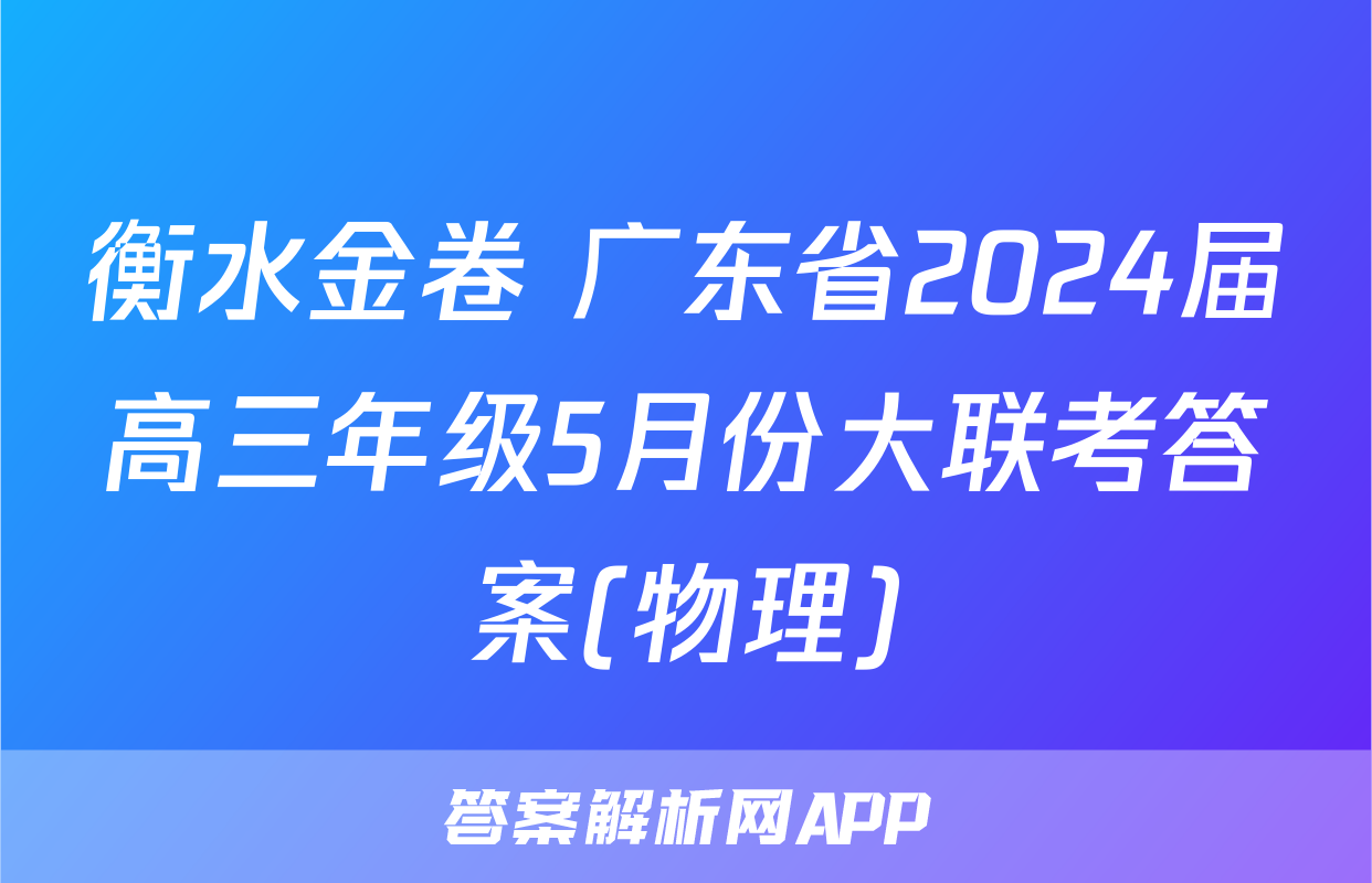 衡水金卷 广东省2024届高三年级5月份大联考答案(物理)