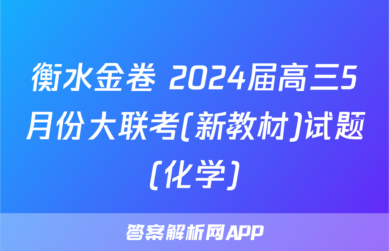 衡水金卷 2024届高三5月份大联考(新教材)试题(化学)