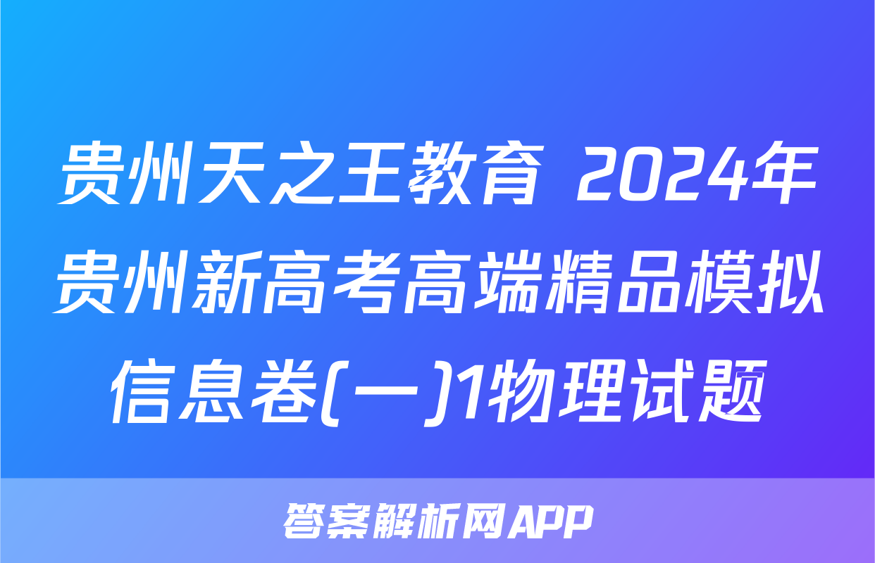 贵州天之王教育 2024年贵州新高考高端精品模拟信息卷(一)1物理试题