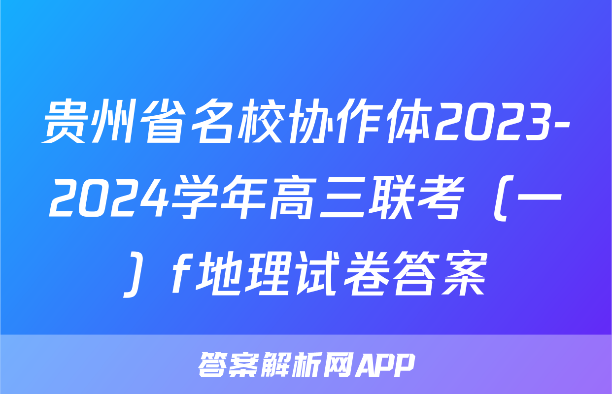 贵州省名校协作体2023-2024学年高三联考（一）f地理试卷答案