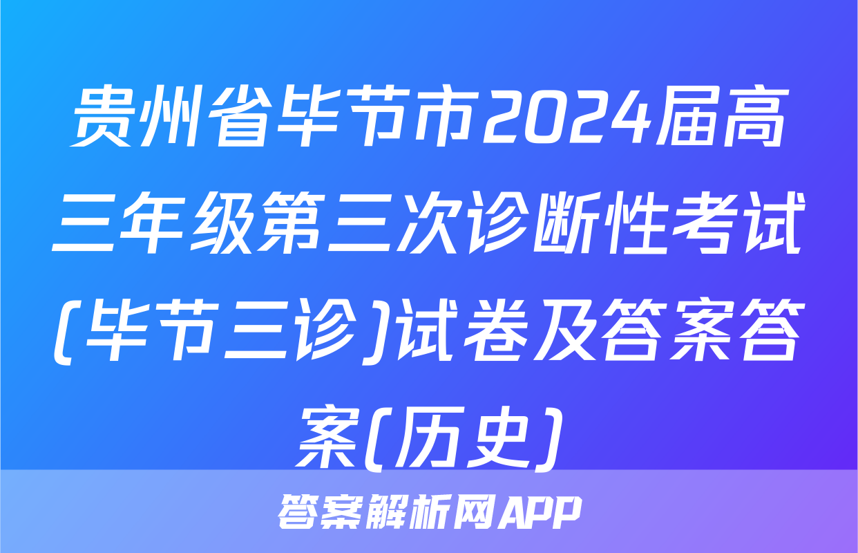 贵州省毕节市2024届高三年级第三次诊断性考试(毕节三诊)试卷及答案答案(历史)