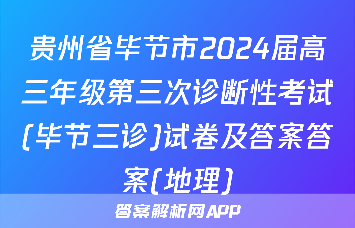 贵州省毕节市2024届高三年级第三次诊断性考试(毕节三诊)试卷及答案答案(地理)