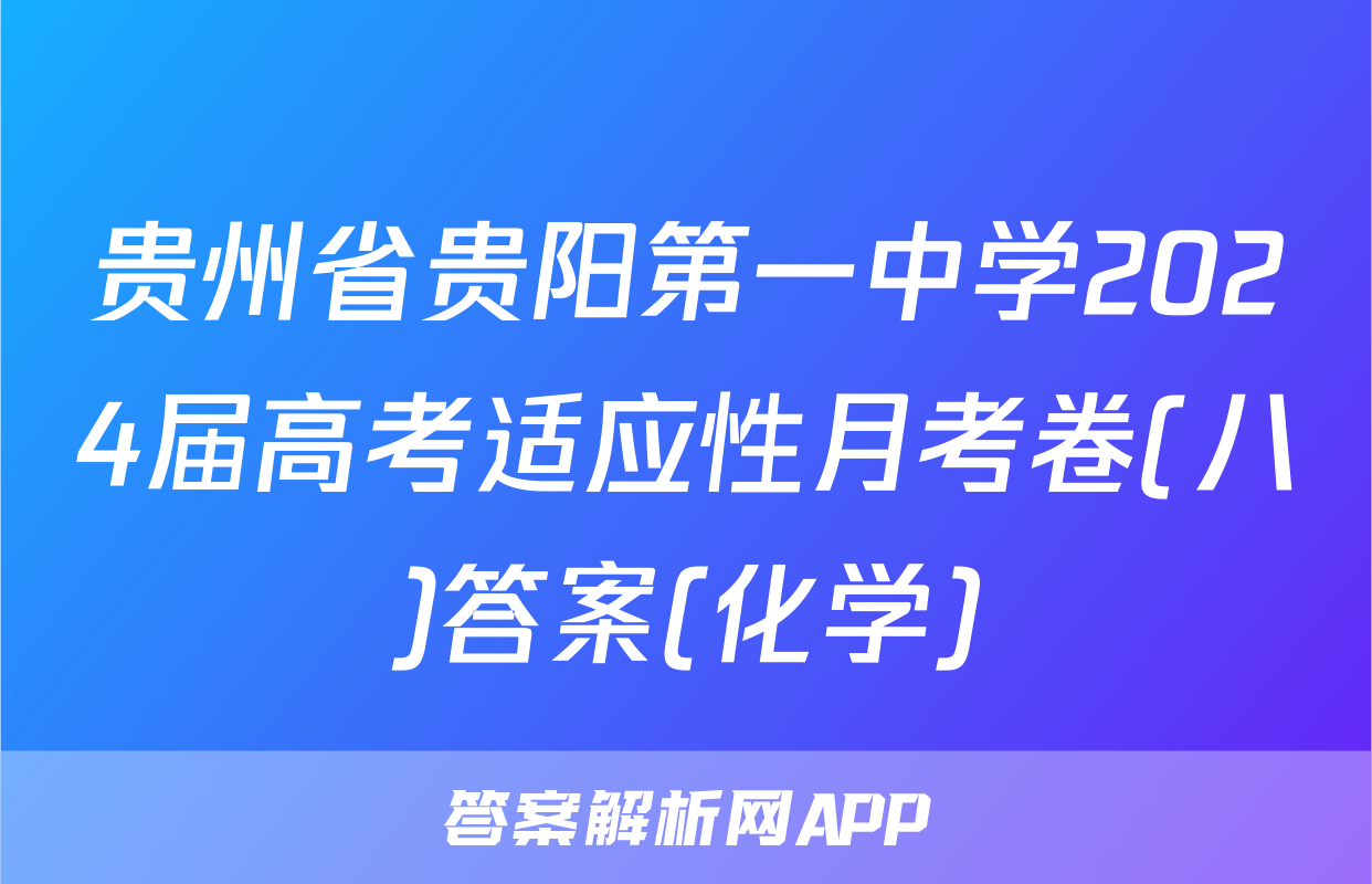贵州省贵阳第一中学2024届高考适应性月考卷(八)答案(化学)