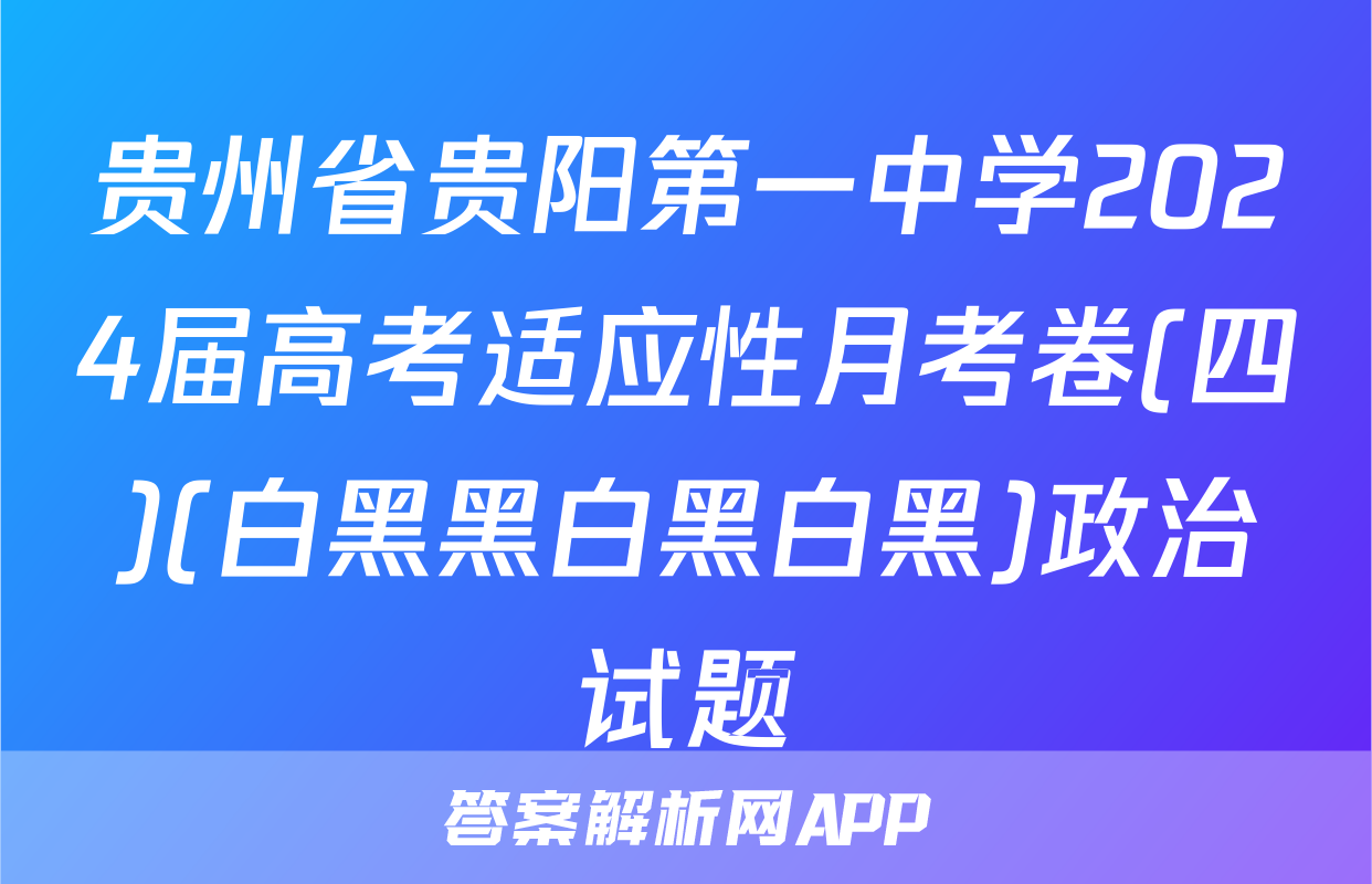 贵州省贵阳第一中学2024届高考适应性月考卷(四)(白黑黑白黑白黑)政治试题