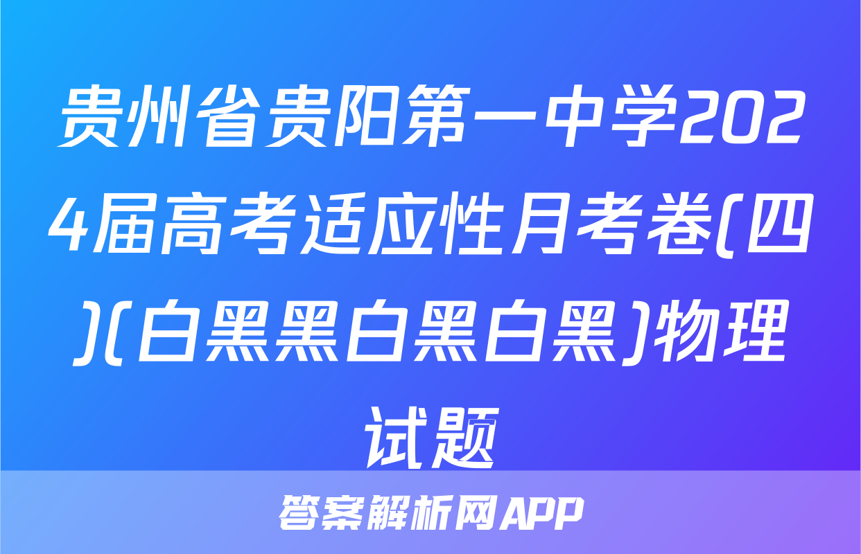 贵州省贵阳第一中学2024届高考适应性月考卷(四)(白黑黑白黑白黑)物理试题