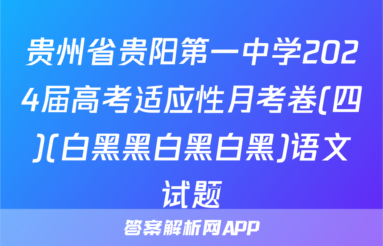贵州省贵阳第一中学2024届高考适应性月考卷(四)(白黑黑白黑白黑)语文试题