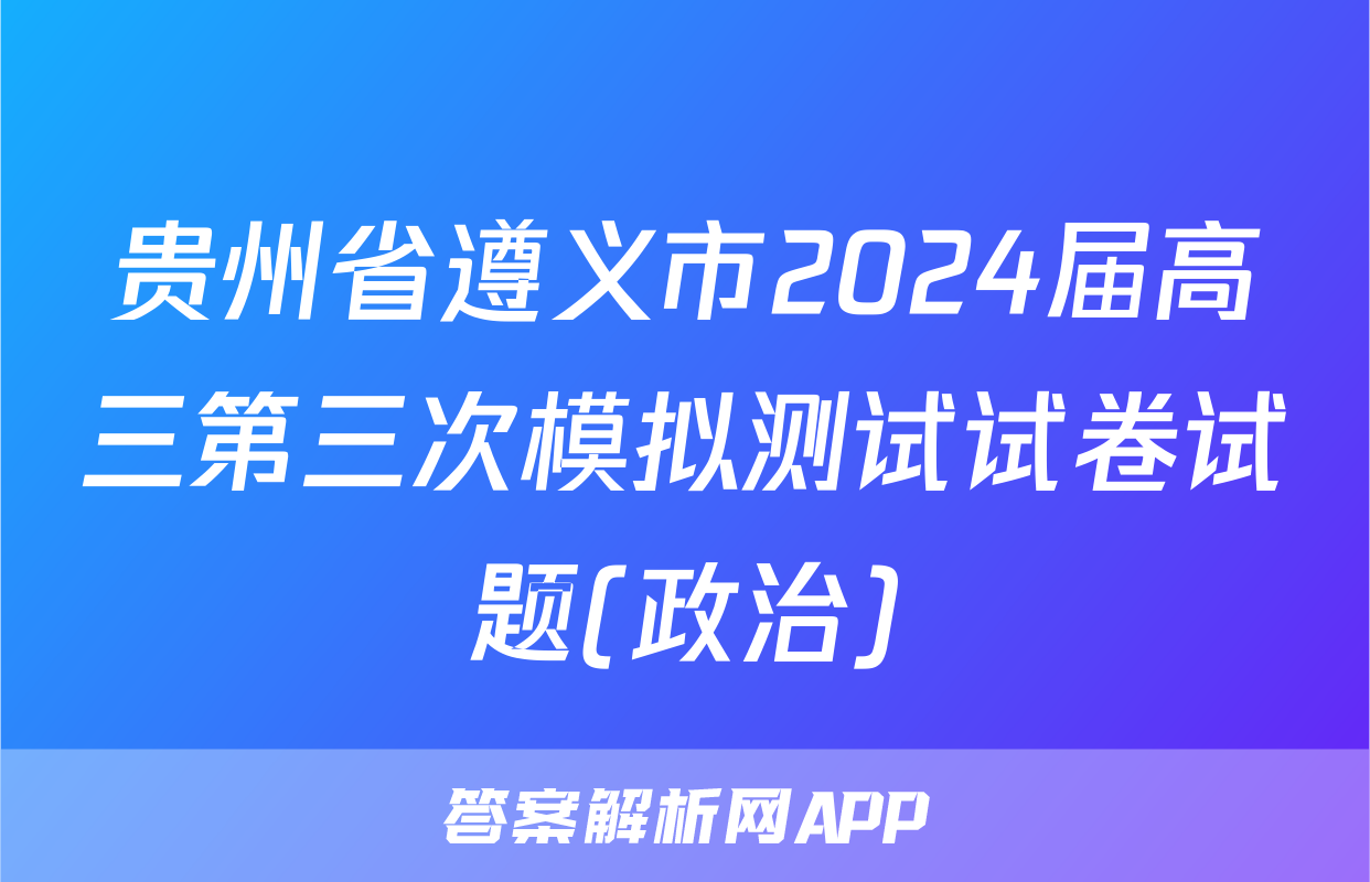 贵州省遵义市2024届高三第三次模拟测试试卷试题(政治)