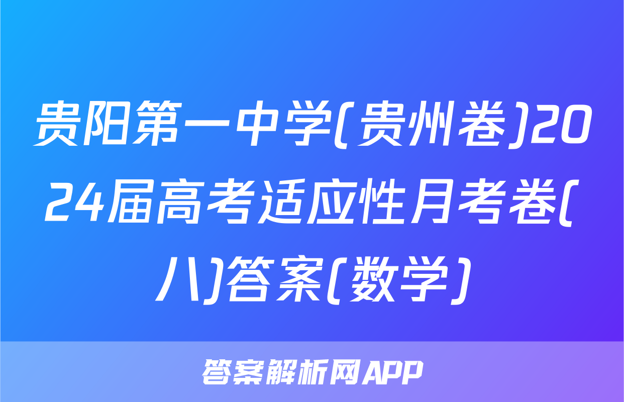 贵阳第一中学(贵州卷)2024届高考适应性月考卷(八)答案(数学)