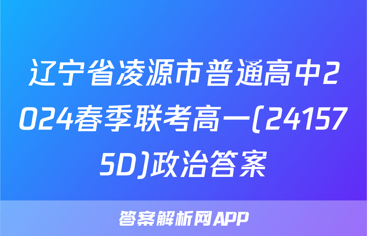 辽宁省凌源市普通高中2024春季联考高一(241575D)政治答案