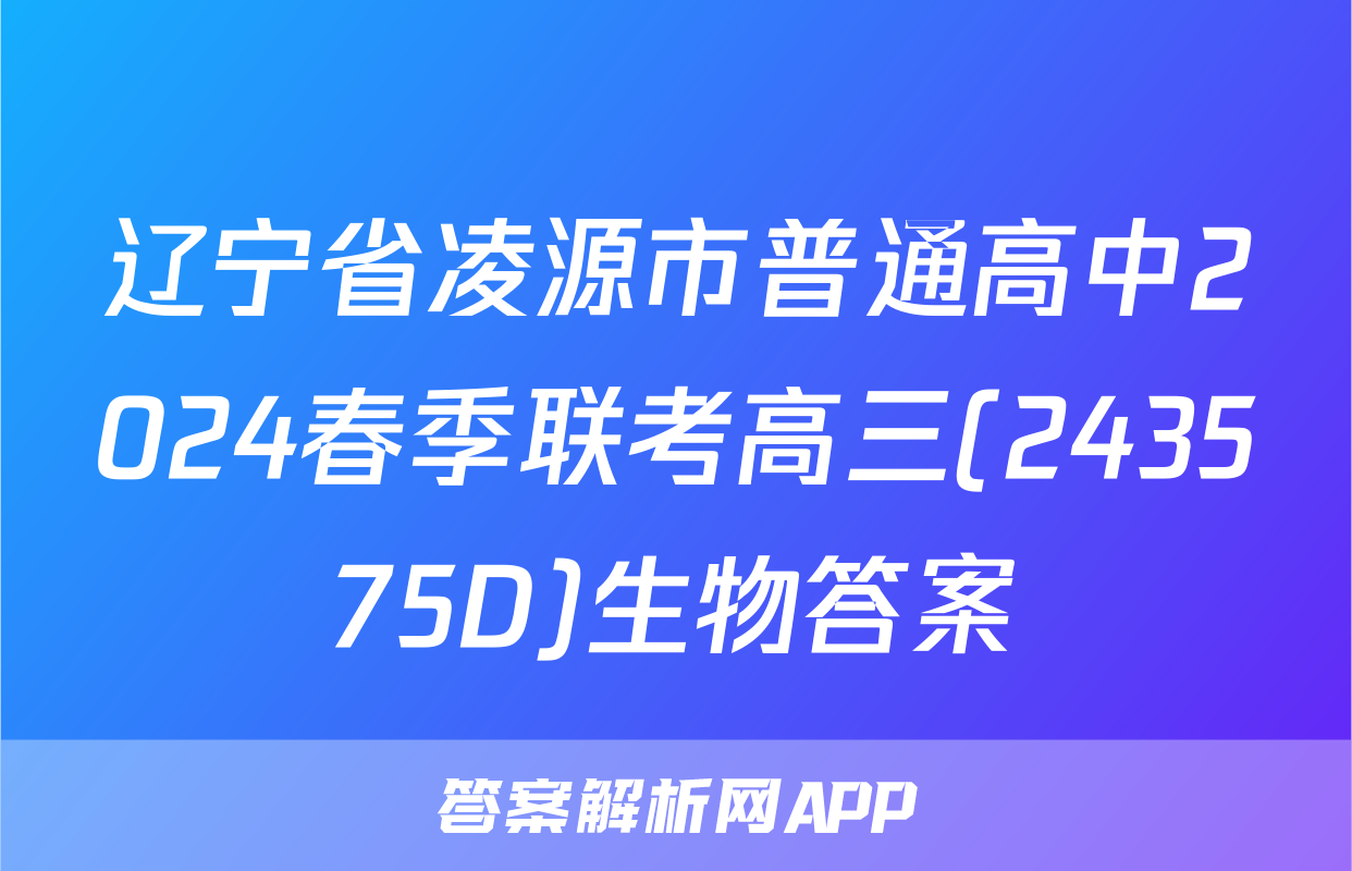 辽宁省凌源市普通高中2024春季联考高三(243575D)生物答案