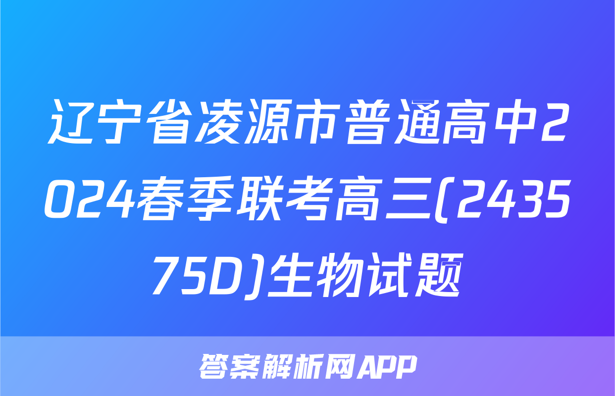 辽宁省凌源市普通高中2024春季联考高三(243575D)生物试题