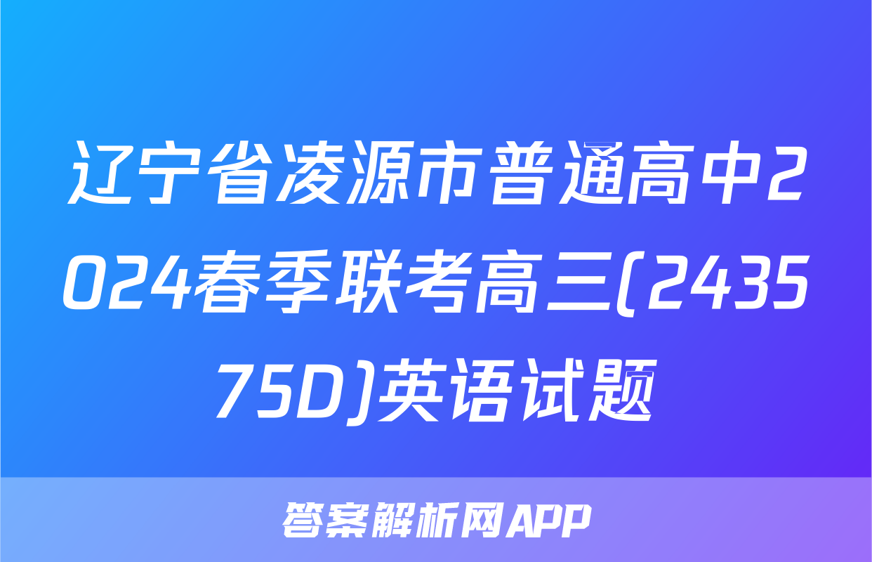 辽宁省凌源市普通高中2024春季联考高三(243575D)英语试题