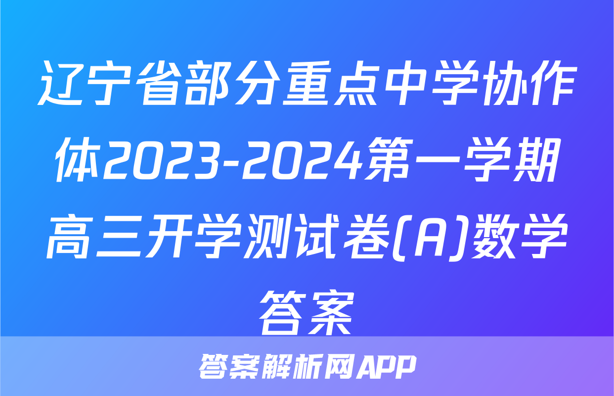 辽宁省部分重点中学协作体2023-2024第一学期高三开学测试卷(A)数学答案