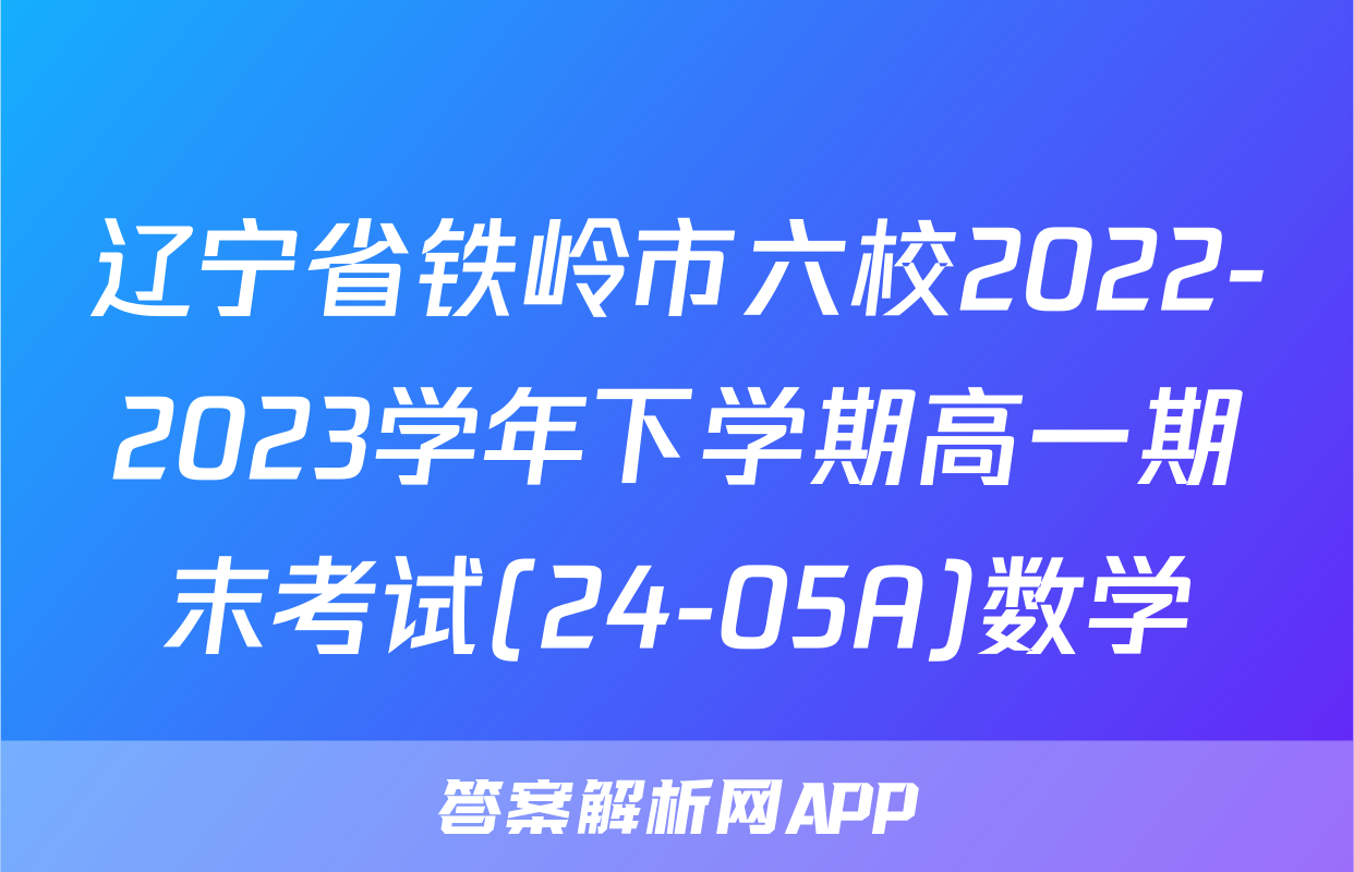 辽宁省铁岭市六校2022-2023学年下学期高一期末考试(24-05A)数学
