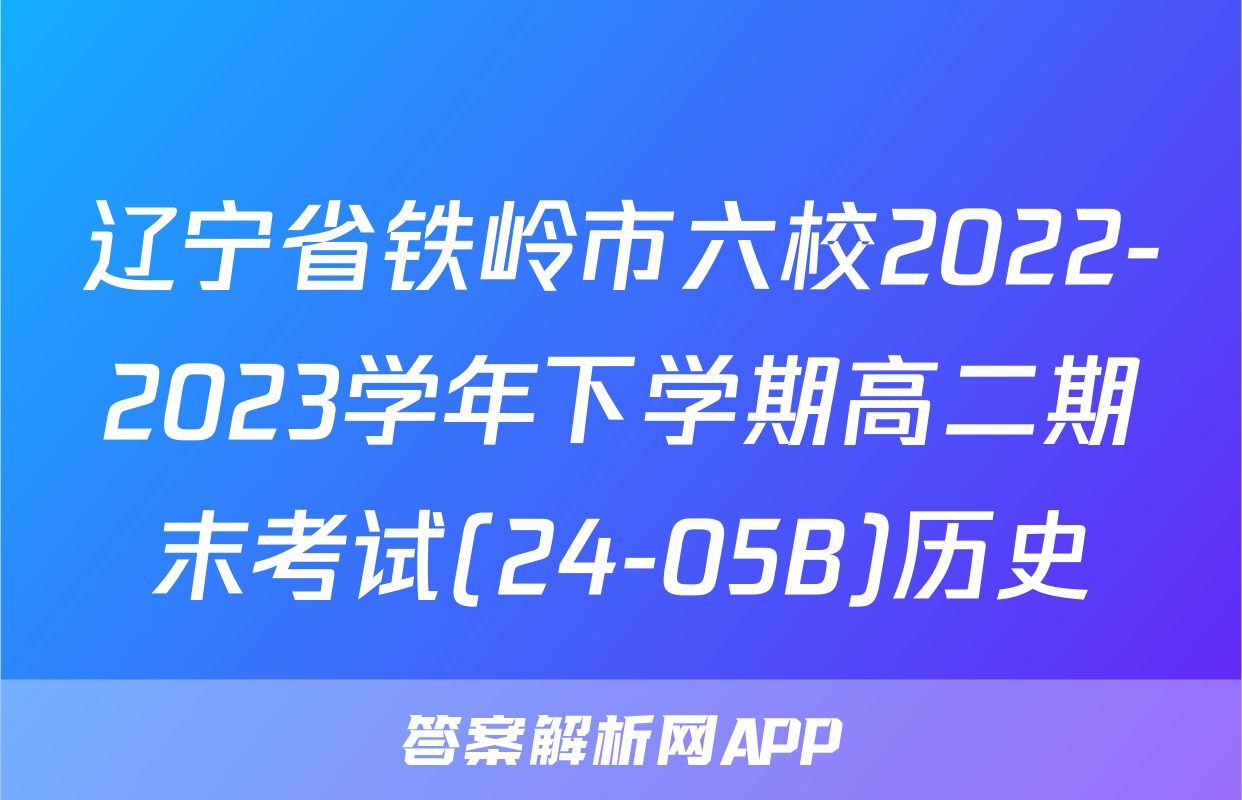 辽宁省铁岭市六校2022-2023学年下学期高二期末考试(24-05B)历史