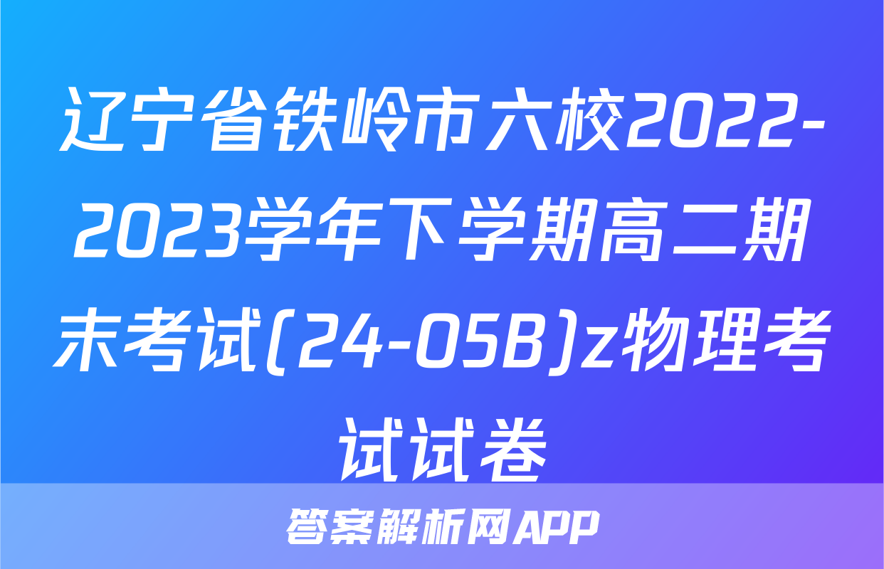 辽宁省铁岭市六校2022-2023学年下学期高二期末考试(24-05B)z物理考试试卷