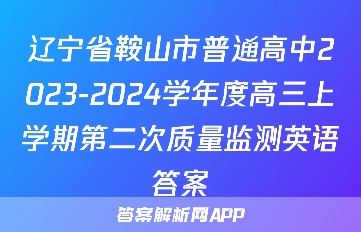 辽宁省鞍山市普通高中2023-2024学年度高三上学期第二次质量监测英语答案