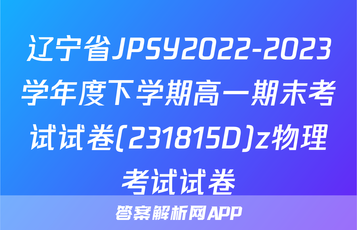 辽宁省JPSY2022-2023学年度下学期高一期末考试试卷(231815D)z物理考试试卷