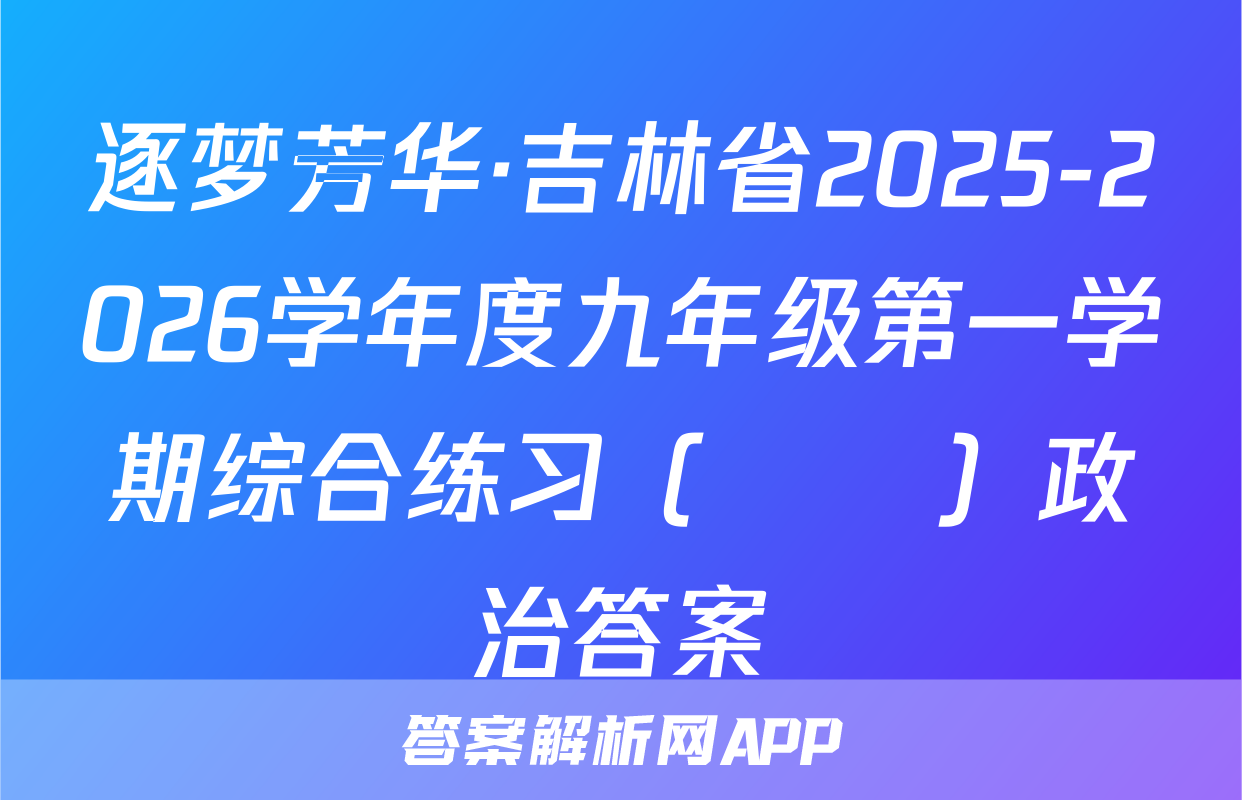 逐梦芳华·吉林省2025-2026学年度九年级第一学期综合练习（••）政治答案